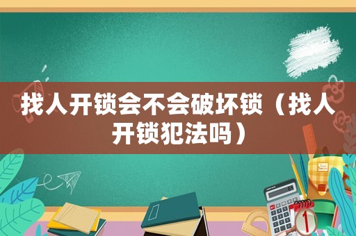 找人開鎖會不會破壞鎖（找人開鎖犯法嗎）