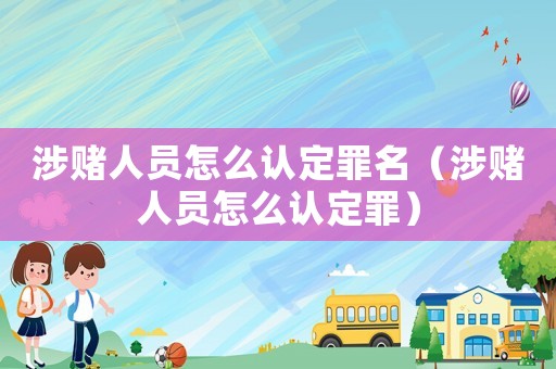 涉賭人員怎么認(rèn)定罪名（涉賭人員怎么認(rèn)定罪）