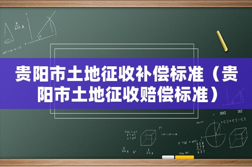 貴陽市土地征收補償標準（貴陽市土地征收賠償標準）