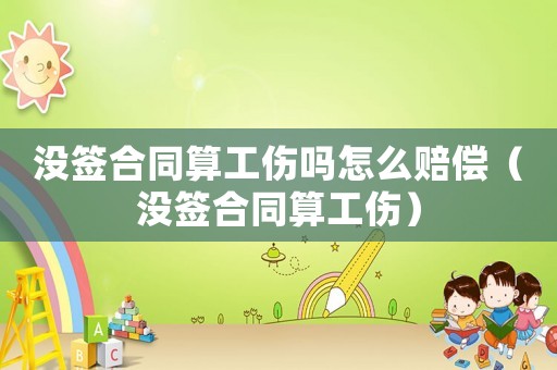 沒簽合同算工傷嗎怎么賠償（沒簽合同算工傷）