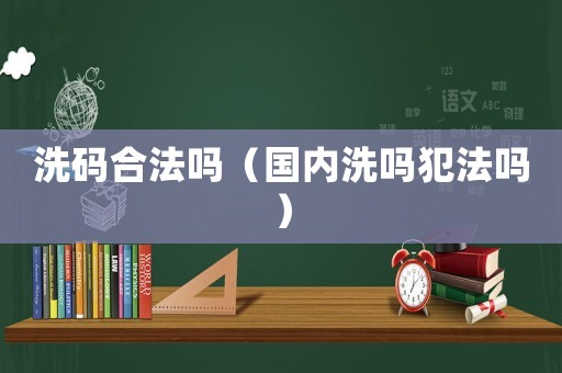 洗碼合法嗎（國內洗嗎犯法嗎）