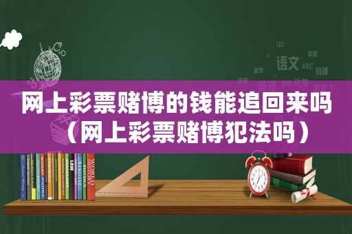 網(wǎng)上彩票賭博的錢能追回來嗎（網(wǎng)上彩票賭博犯法嗎）