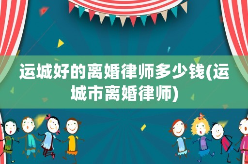運城好的離婚律師多少錢(運城市離婚律師)