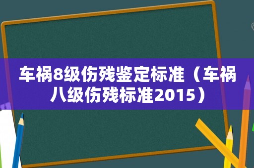 車禍8級傷殘鑒定標(biāo)準(zhǔn)（車禍八級傷殘標(biāo)準(zhǔn)2015）