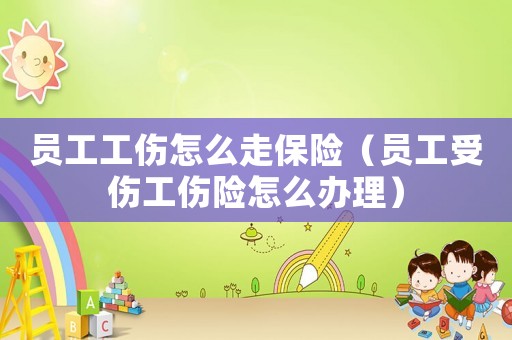 員工工傷怎么走保險（員工受傷工傷險怎么辦理）