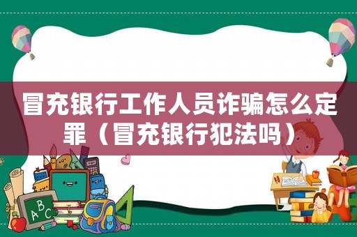 冒充銀行工作人員詐騙怎么定罪（冒充銀行犯法嗎）
