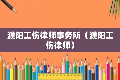 濮陽工傷律師事務所（濮陽工傷律師）
