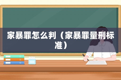 家暴罪怎么判（家暴罪量刑標準）