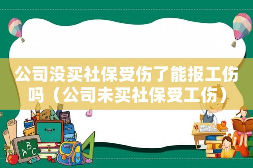 公司沒買社保受傷了能報工傷嗎（公司未買社保受工傷）