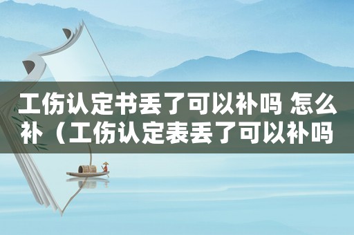 工傷認(rèn)定書丟了可以補(bǔ)嗎 怎么補(bǔ)（工傷認(rèn)定表丟了可以補(bǔ)嗎）