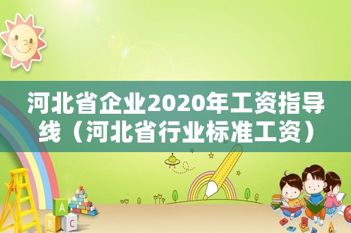 河北省企業(yè)2020年工資指導線（河北省行業(yè)標準工資）