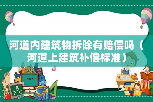 河道內(nèi)建筑物拆除有賠償嗎（河道上建筑補(bǔ)償標(biāo)準(zhǔn)）