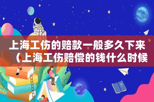 上海工傷的賠款一般多久下來（上海工傷賠償的錢什么時候到銀行卡）
