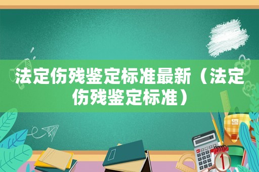 法定傷殘鑒定標準最新（法定傷殘鑒定標準）