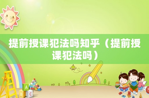 提前授課犯法嗎知乎（提前授課犯法嗎）
