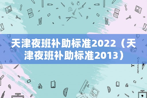 天津夜班補助標準2022（天津夜班補助標準2013）