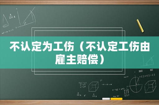 不認(rèn)定為工傷（不認(rèn)定工傷由雇主賠償）