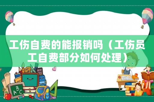 工傷自費(fèi)的能報(bào)銷嗎（工傷員工自費(fèi)部分如何處理）