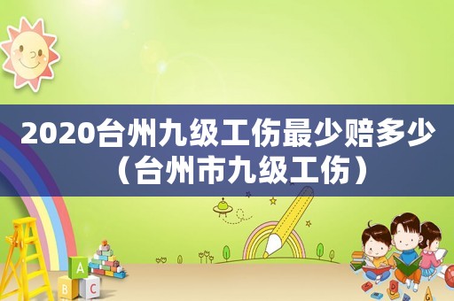 2020臺州九級工傷最少賠多少（臺州市九級工傷）