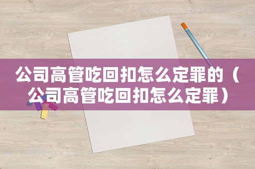 公司高管吃回扣怎么定罪的（公司高管吃回扣怎么定罪）