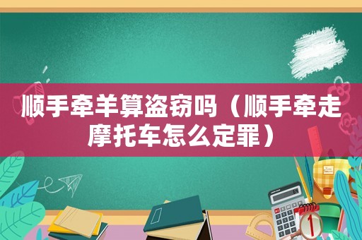 順手牽羊算盜竊嗎（順手牽走摩托車怎么定罪）