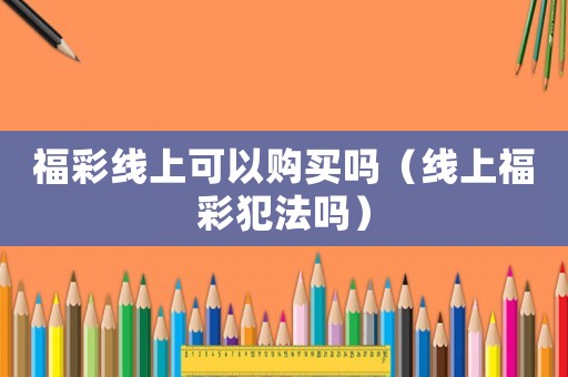 福彩線上可以購買嗎（線上福彩犯法嗎）