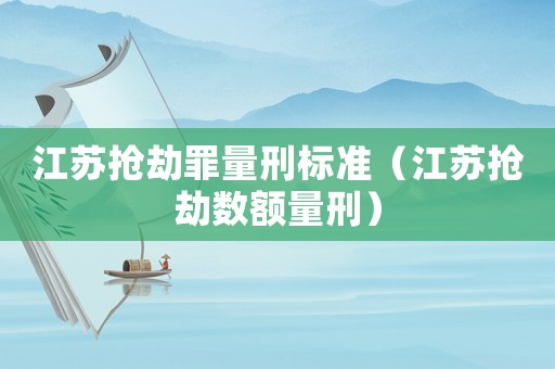 江蘇搶劫罪量刑標準（江蘇搶劫數額量刑）