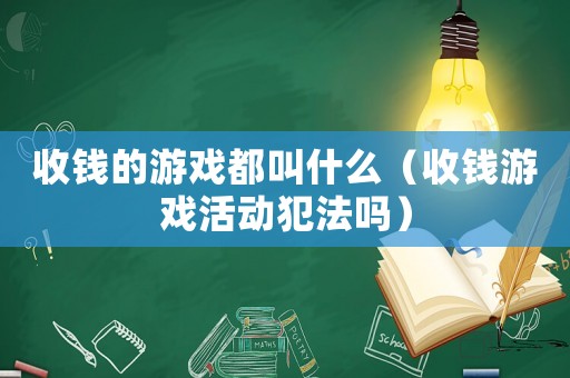 收錢的游戲都叫什么（收錢游戲活動犯法嗎）