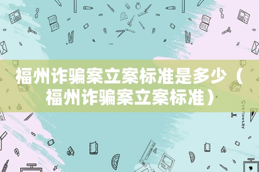 福州詐騙案立案標準是多少（福州詐騙案立案標準）