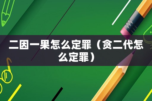 二因一果怎么定罪（貪二代怎么定罪）