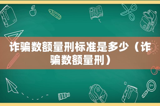 詐騙數(shù)額量刑標(biāo)準(zhǔn)是多少（詐騙數(shù)額量刑）