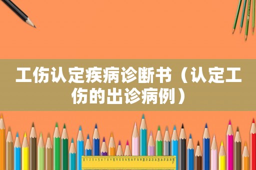工傷認定疾病診斷書（認定工傷的出診病例）