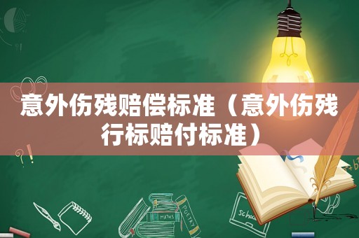 意外傷殘賠償標(biāo)準(zhǔn)（意外傷殘行標(biāo)賠付標(biāo)準(zhǔn)）