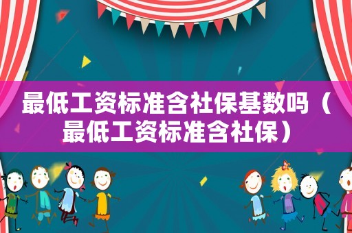 最低工資標準含社保基數嗎（最低工資標準含社保）