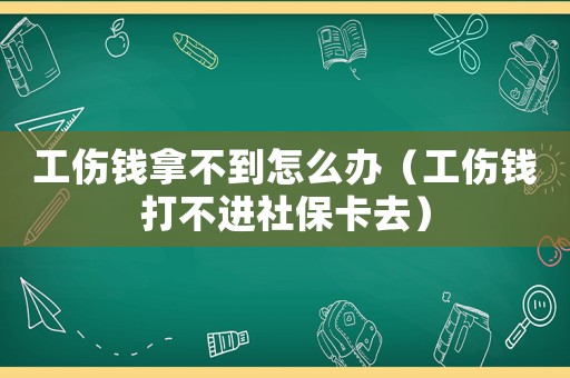 工傷錢拿不到怎么辦（工傷錢打不進社保卡去）