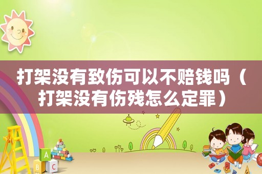 打架沒有致傷可以不賠錢嗎（打架沒有傷殘怎么定罪）