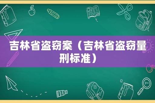 吉林省盜竊案（吉林省盜竊量刑標準）