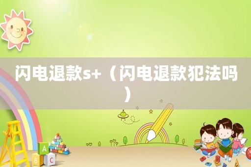 閃電退款s+（閃電退款犯法嗎）