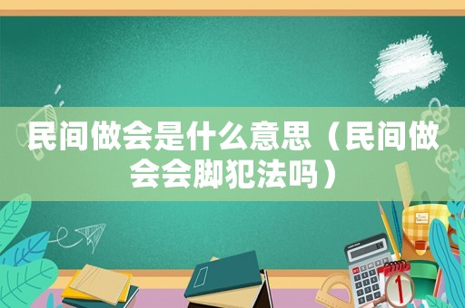 民間做會是什么意思（民間做會會腳犯法嗎）