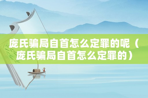 龐氏騙局自首怎么定罪的呢（龐氏騙局自首怎么定罪的）