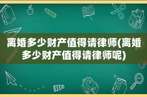 離婚多少財產值得請律師(離婚多少財產值得請律師呢)