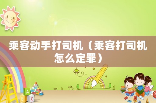 乘客動手打司機（乘客打司機怎么定罪）