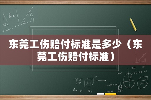 東莞工傷賠付標準是多少（東莞工傷賠付標準）