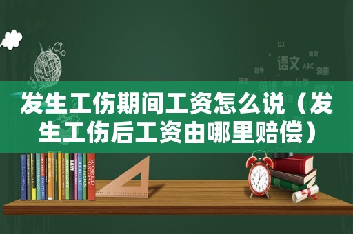 發生工傷期間工資怎么說（發生工傷后工資由哪里賠償）