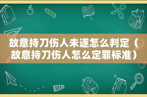 故意持刀傷人未遂怎么判定（故意持刀傷人怎么定罪標準）