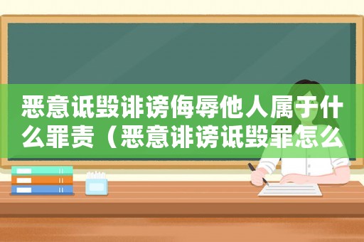 惡意詆毀誹謗侮辱他人屬于什么罪責（惡意誹謗詆毀罪怎么定罪）