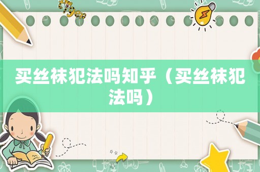 買絲襪犯法嗎知乎（買絲襪犯法嗎）