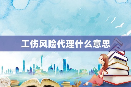 工傷風險代理什么意思