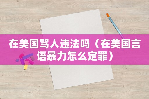 在美國罵人違法嗎（在美國言語暴力怎么定罪）