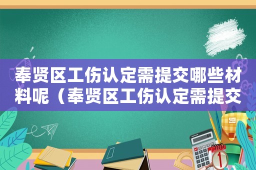 奉賢區工傷認定需提交哪些材料呢（奉賢區工傷認定需提交哪些材料）